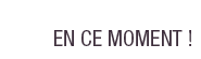 En ce moment !